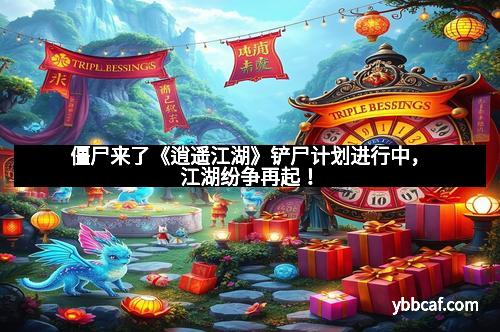 僵尸来了《逍遥江湖》铲尸计划进行中，江湖纷争再起！