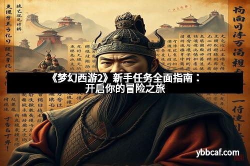 《梦幻西游2》新手任务全面指南：开启你的冒险之旅